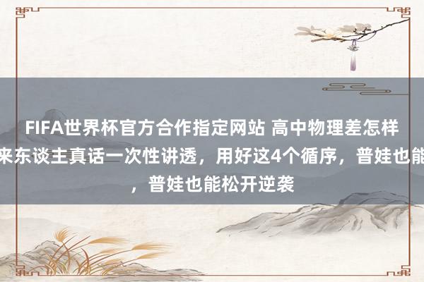FIFA世界杯官方合作指定网站 高中物理差怎样拯救?过来东谈主真话一次性讲透,用好这4个循序,普娃也能松开逆袭