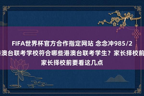 FIFA世界杯官方合作指定网站 念念冲985/211,华兴港澳台联考学校符合哪些港澳台联考学生?家长择校前要看这几点