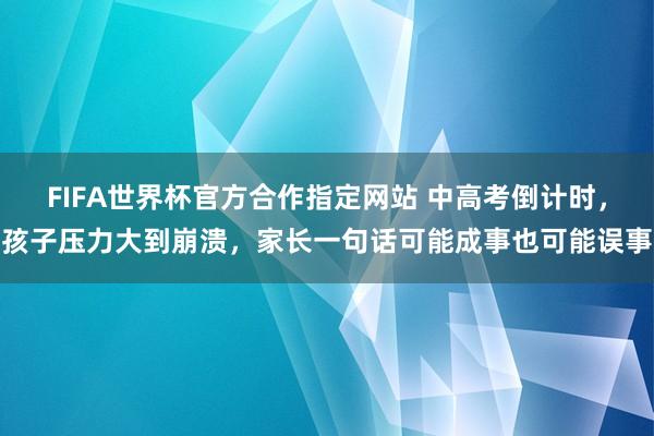 FIFA世界杯官方合作指定网站 中高考倒计时,孩子压力大到崩溃,家长一句话可能成事也可能误事