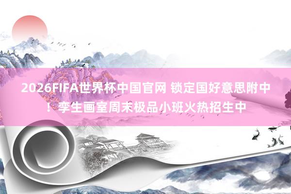 2026FIFA世界杯中国官网 锁定国好意思附中!孪生画室周末极品小班火热招生中