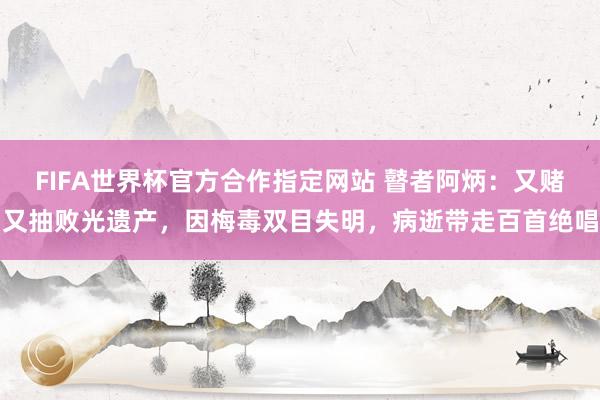 FIFA世界杯官方合作指定网站 瞽者阿炳:又赌又抽败光遗产,因梅毒双目失明,病逝带走百首绝唱