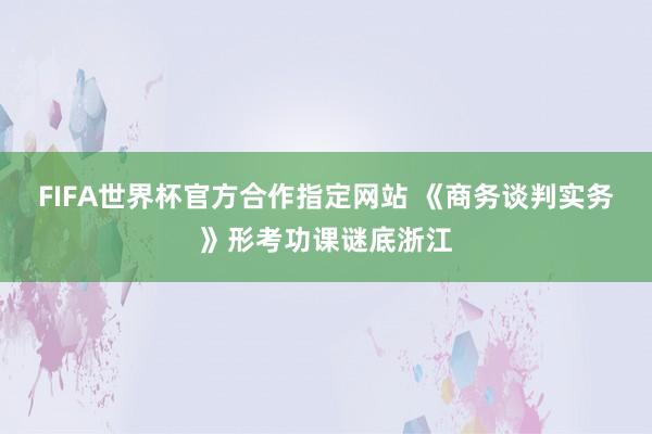 FIFA世界杯官方合作指定网站 《商务谈判实务》形考功课谜底浙江