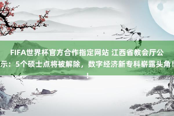 FIFA世界杯官方合作指定网站 江西省教会厅公示:5个硕士点将被解除,数字经济新专科崭露头角!