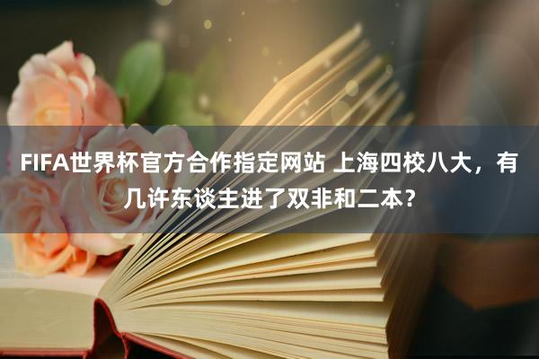 FIFA世界杯官方合作指定网站 上海四校八大,有几许东谈主进了双非和二本?