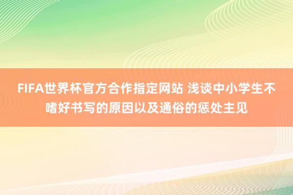 FIFA世界杯官方合作指定网站 浅谈中小学生不嗜好书写的原因以及通俗的惩处主见