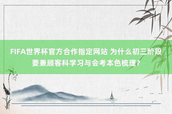 FIFA世界杯官方合作指定网站 为什么初三阶段要兼顾客科学习与会考本色梳理?