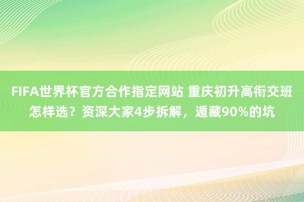 FIFA世界杯官方合作指定网站 重庆初升高衔交班怎样选?资深大家4步拆解,遁藏90%的坑
