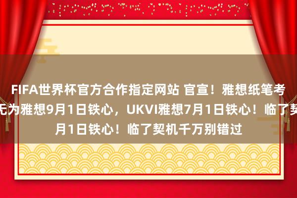 FIFA世界杯官方合作指定网站 官宣！雅想纸笔考大领域取消：无为雅想9月1日铁心，UKVI雅想7月1日铁心！临了契机千万别错过