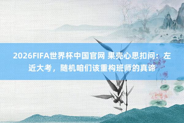 2026FIFA世界杯中国官网 果壳心思扣问:左近大考,随机咱们该重构班师的真谛