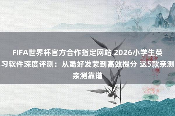 FIFA世界杯官方合作指定网站 2026小学生英语学习软件深度评测：从酷好发蒙到高效提分 这5款亲测靠谱