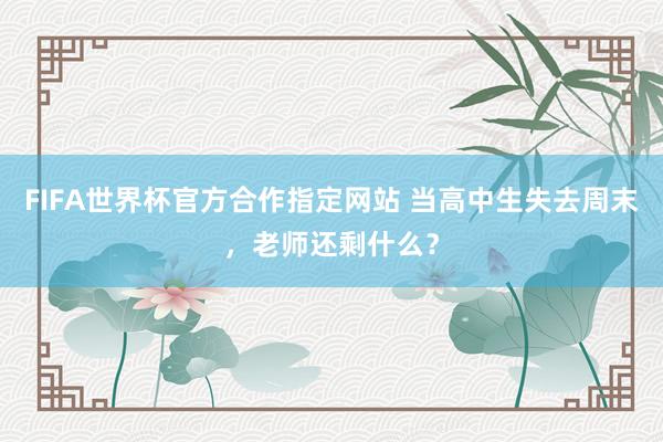 FIFA世界杯官方合作指定网站 当高中生失去周末,老师还剩什么?