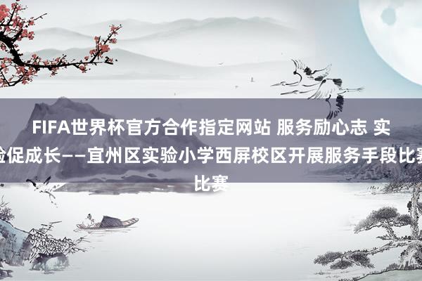FIFA世界杯官方合作指定网站 服务励心志 实验促成长——宜州区实验小学西屏校区开展服务手段比赛
