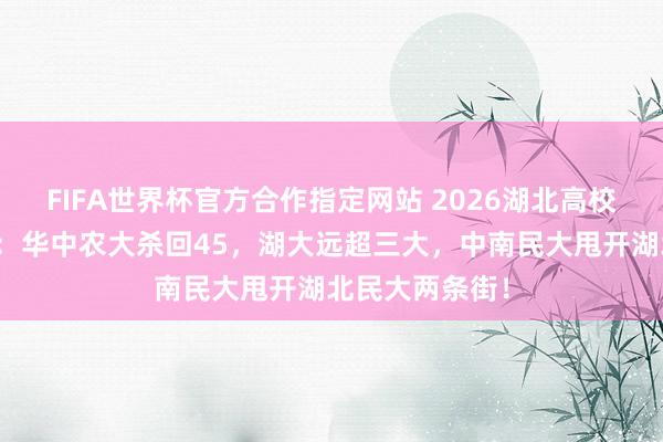 FIFA世界杯官方合作指定网站 2026湖北高校天下排名洗牌:华中农大杀回45,湖大远超三大,中南民大甩开湖北民大两条街!