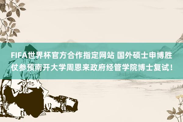 FIFA世界杯官方合作指定网站 国外硕士申博胜仗参预南开大学周恩来政府经管学院博士复试!