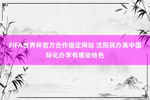 FIFA世界杯官方合作指定网站 沈阳民办高中国际化办学有哪些特色