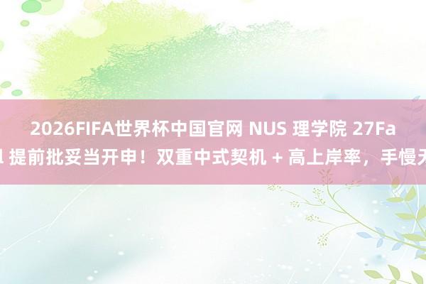 2026FIFA世界杯中国官网 NUS 理学院 27Fall 提前批妥当开申！双重中式契机 + 高上岸率，手慢无