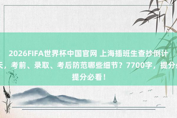 2026FIFA世界杯中国官网 上海插班生查抄倒计时5天,考前、录取、考后防范哪些细节?7700字,提分必看!