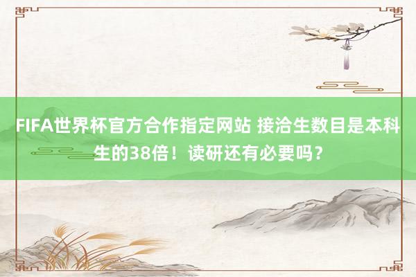 FIFA世界杯官方合作指定网站 接洽生数目是本科生的38倍!读研还有必要吗?