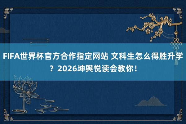 FIFA世界杯官方合作指定网站 文科生怎么得胜升学？2026坤舆悦读会教你！