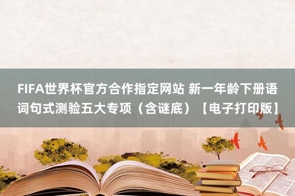 FIFA世界杯官方合作指定网站 新一年龄下册语词句式测验五大专项（含谜底）【电子打印版】