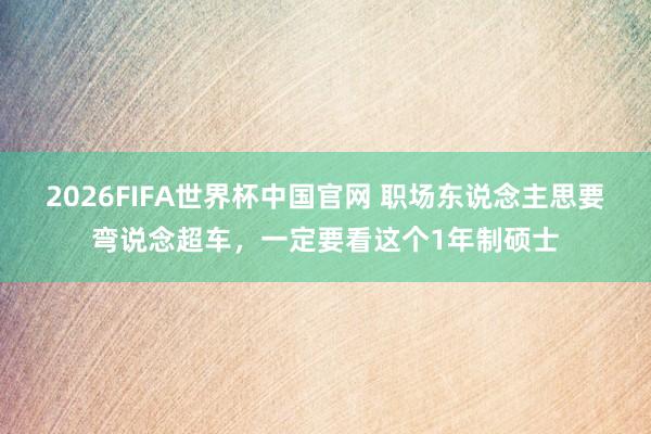 2026FIFA世界杯中国官网 职场东说念主思要弯说念超车,一定要看这个1年制硕士