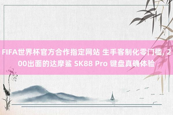FIFA世界杯官方合作指定网站 生手客制化零门槛, 200出面的达摩鲨 SK88 Pro 键盘真确体验