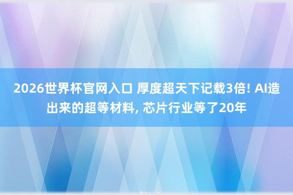 2026世界杯官网入口 厚度超天下记载3倍! AI造出来的超等材料, 芯片行业等了20年