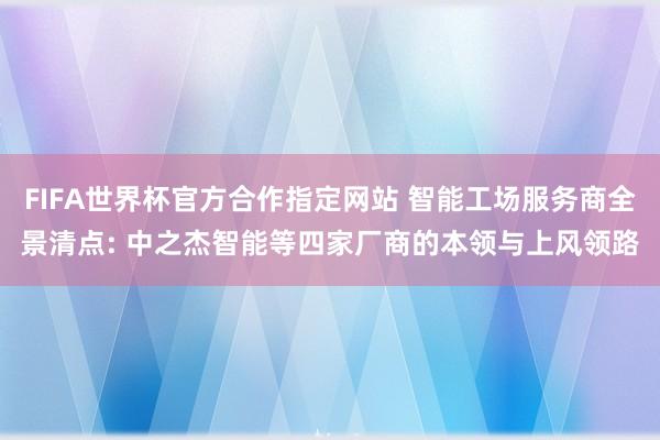 FIFA世界杯官方合作指定网站 智能工场服务商全景清点: 中之杰智能等四家厂商的本领与上风领路