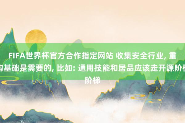 FIFA世界杯官方合作指定网站 收集安全行业, 重构基础是需要的, 比如: 通用技能和居品应该走开源阶梯