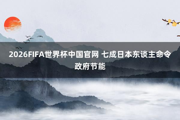 2026FIFA世界杯中国官网 七成日本东谈主命令政府节能