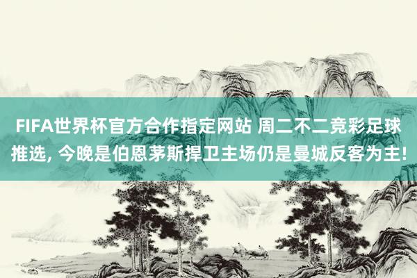 FIFA世界杯官方合作指定网站 周二不二竞彩足球推选, 今晚是伯恩茅斯捍卫主场仍是曼城反客为主!