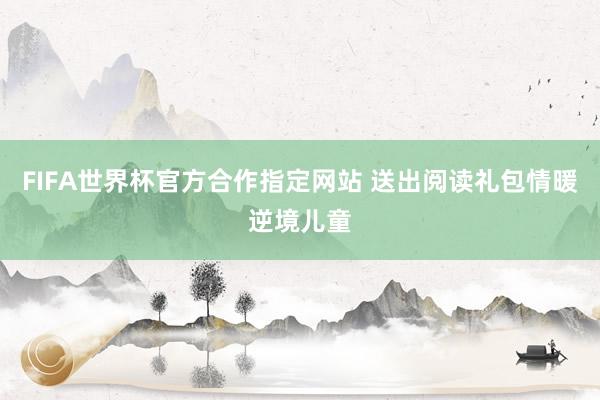 FIFA世界杯官方合作指定网站 送出阅读礼包情暖逆境儿童