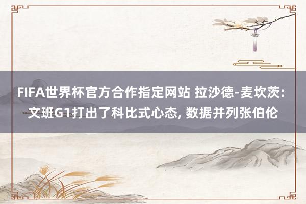 FIFA世界杯官方合作指定网站 拉沙德-麦坎茨: 文班G1打出了科比式心态, 数据并列张伯伦