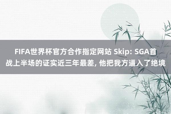 FIFA世界杯官方合作指定网站 Skip: SGA首战上半场的证实近三年最差, 他把我方逼入了绝境