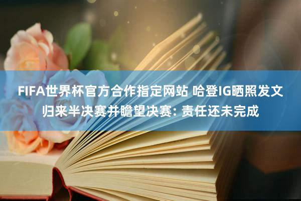 FIFA世界杯官方合作指定网站 哈登IG晒照发文归来半决赛并瞻望决赛: 责任还未完成