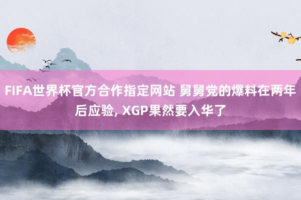 FIFA世界杯官方合作指定网站 舅舅党的爆料在两年后应验, XGP果然要入华了