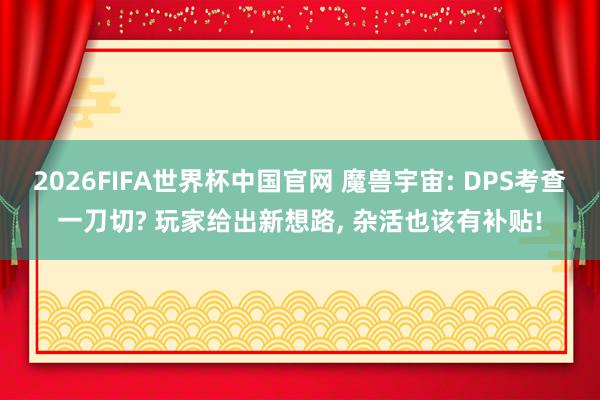 2026FIFA世界杯中国官网 魔兽宇宙: DPS考查一刀切? 玩家给出新想路, 杂活也该有补贴!