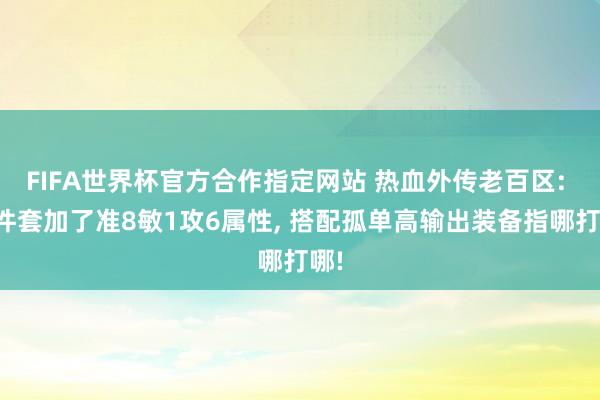 FIFA世界杯官方合作指定网站 热血外传老百区: 三件套加了准8敏1攻6属性, 搭配孤单高输出装备指哪打哪!