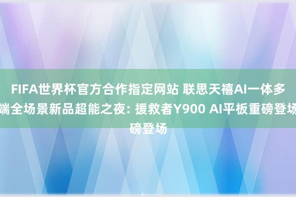 FIFA世界杯官方合作指定网站 联思天禧AI一体多端全场景新品超能之夜: 援救者Y900 AI平板重磅登场