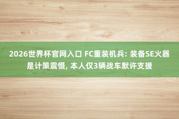 2026世界杯官网入口 FC重装机兵: 装备SE火器是计策震慑, 本人仅3辆战车默许支援