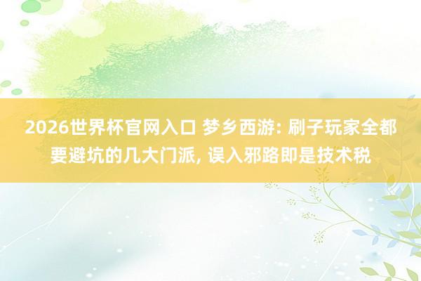 2026世界杯官网入口 梦乡西游: 刷子玩家全都要避坑的几大门派, 误入邪路即是技术税