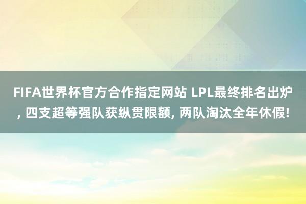 FIFA世界杯官方合作指定网站 LPL最终排名出炉, 四支超等强队获纵贯限额, 两队淘汰全年休假!