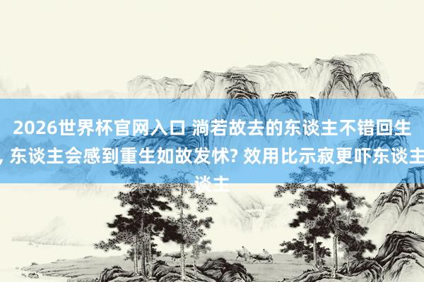 2026世界杯官网入口 淌若故去的东谈主不错回生, 东谈主会感到重生如故发怵? 效用比示寂更吓东谈主