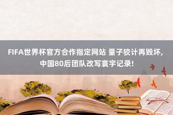 FIFA世界杯官方合作指定网站 量子狡计再毁坏, 中国80后团队改写寰宇记录!