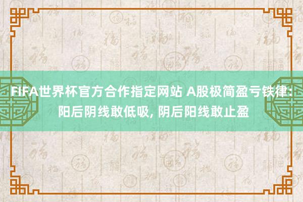 FIFA世界杯官方合作指定网站 A股极简盈亏铁律: 阳后阴线敢低吸, 阴后阳线敢止盈