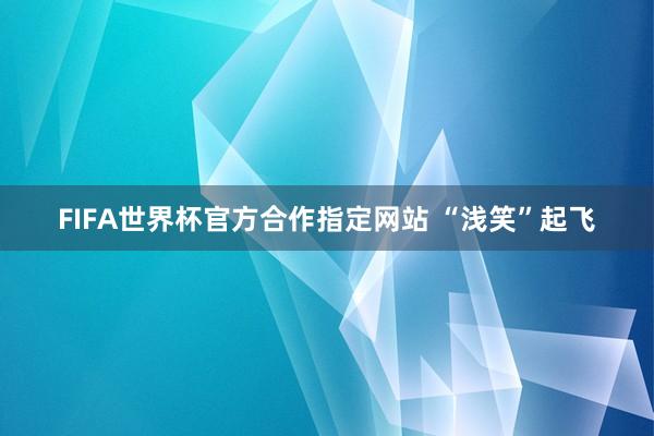 FIFA世界杯官方合作指定网站 “浅笑”起飞