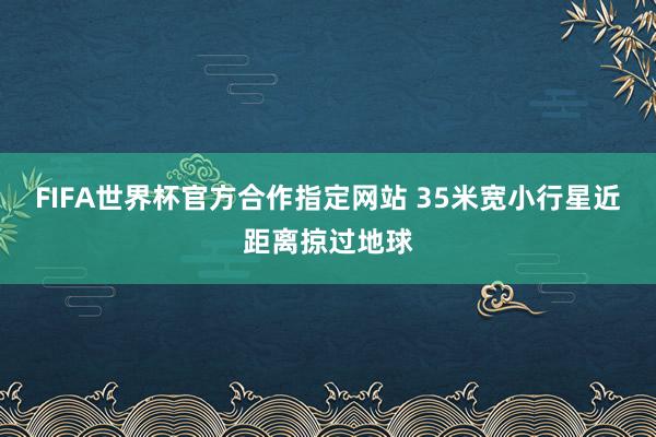 FIFA世界杯官方合作指定网站 35米宽小行星近距离掠过地球
