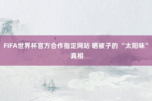 FIFA世界杯官方合作指定网站 晒被子的 “太阳味” 真相