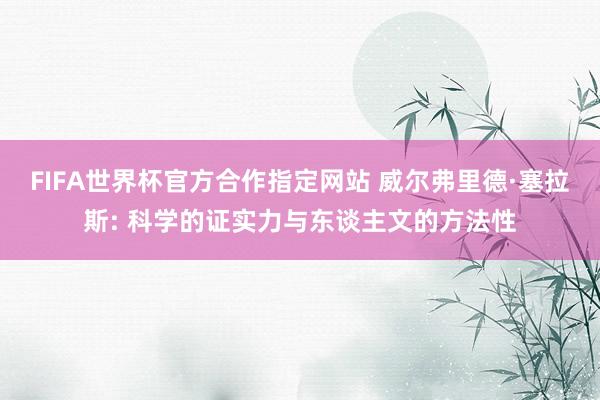 FIFA世界杯官方合作指定网站 威尔弗里德·塞拉斯: 科学的证实力与东谈主文的方法性