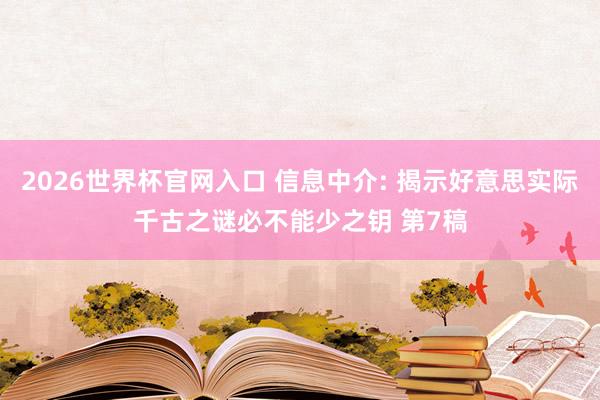 2026世界杯官网入口 信息中介: 揭示好意思实际千古之谜必不能少之钥 第7稿